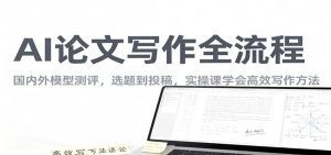 AI论文写作全流程，国内外模型测评，选题到投稿，实操课学高效写作方法-庄子聊项目