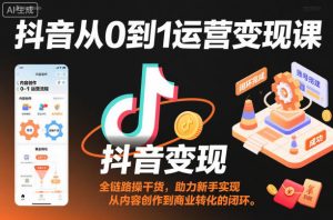 抖音从0到1运营变现课，全链路实操干货，助力新手实现从内容创作到商业转化的闭环-庄子聊项目