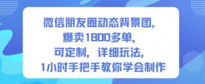 微信朋友圈动态背景图，爆卖1800多单，可定制，详细的玩法，1小时手把手教你学会制作【第一期】-庄子聊项目