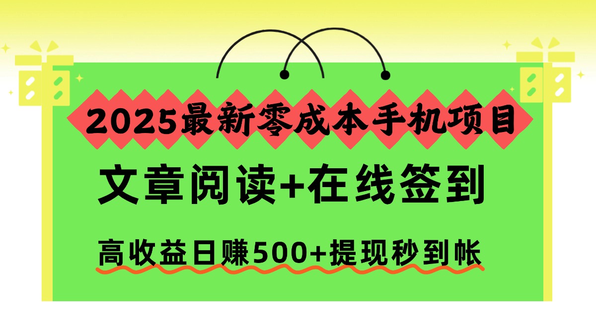 2025最新零成本手机项目，文章阅读+在线签到，高收益日赚500+提现秒到帐-庄子聊项目