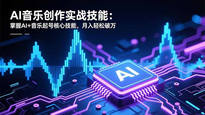 AI音乐创作实战技能：掌握AI+音乐起号核心技能，月入轻松破万-庄子聊项目