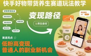 快手好物带货养生赛道玩法教学，低粉高变现，普通人的副业新机会-庄子聊项目