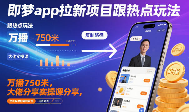 即梦app拉新项目跟热点玩法，万播750米，大佬分享实操课分享，全流程教你复制收益-庄子聊项目
