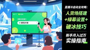 直播冷启动全攻略:人货场搭建+绿幕设置+破冰技巧，新手月入过万实操指南-庄子聊项目