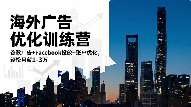 海外广告优化训练营：谷歌广告+Facebook投放+账户优化，轻松月薪1-3万-庄子聊项目