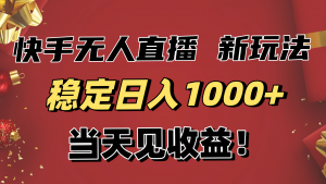 稳定日入1000+！快手无人直播带货新玩法，当天见收益！小白轻松躺赚-庄子聊项目