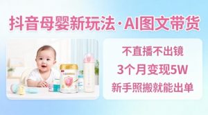 抖音母婴赛道新玩法，AI图文带货，不用直播，3个月变现5W，新手照搬就能出单-庄子聊项目