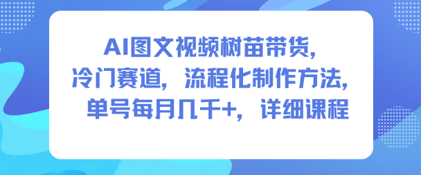 AI图文视频树苗带货，冷门赛道，流程化制作方法，单号每月几K，详细课程-庄子聊项目