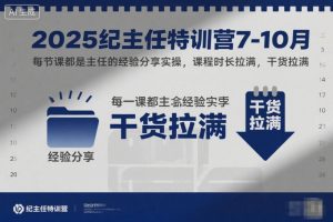 2025纪主任特训营7-10月，每节课都是主任的经验分享实操，课程时长拉满，干货拉满-庄子聊项目