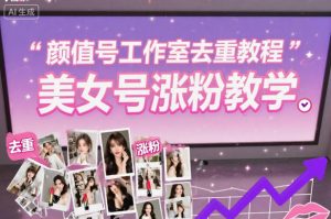 颜值号工作室去重教程，美女号涨粉教学-庄子聊项目