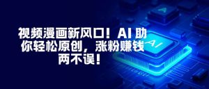 视频漫画新风口！AI 助你轻松原创，涨粉赚钱两不误！-庄子聊项目