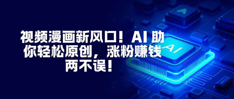 视频漫画新风口！AI 助你轻松原创，涨粉赚钱两不误！-庄子聊项目