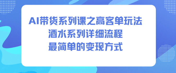 AI带货系列课之高客单玩法，酒水系列，详细流程，最简单的变现方式-庄子聊项目