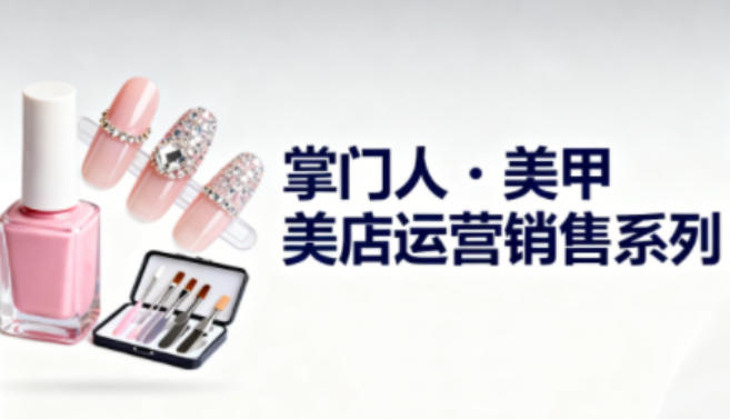 美甲店运营销售系列，助力美甲店老板及从业者提升运营、销售与管理能力-庄子聊项目