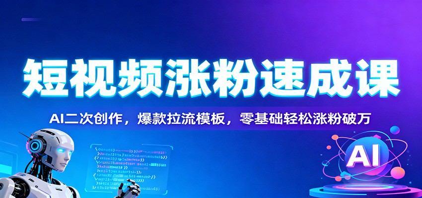 短视频涨粉速成课：AI二次创作，爆款拉流模板，零基础轻松涨粉破万-庄子聊项目