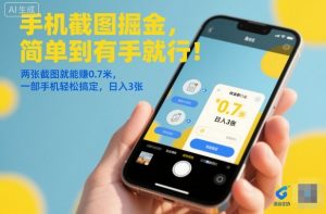 手机截图掘金，简单到有手就行！两张截图就能賺0.7米，一部手机轻松搞定，日入3张【揭秘】-庄子聊项目