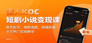 素人KOC短剧小说变现课：账号起号，爆款选题，双端剪辑，千万热门实操教学-庄子聊项目