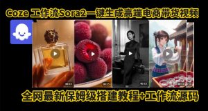coze智能体sora2一键生成电商带货高端视频工作流保姆级拆解教程，无需剪辑，无需拍摄-庄子聊项目