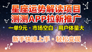星座运势解读项目，测测APP拉新推广，9元/单，市场空白，用户体量大，新手也能快速…-庄子聊项目