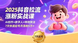 2025抖音拉流涨粉实战课，AI创作+数字人+特效技法，7天快速起号月涨粉5万+-庄子聊项目