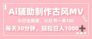 小白也能做！AI辅助制作古风MV，小红薯一单100，每天30分钟轻松日入1000+-庄子聊项目