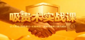 吸贵术实战课：识人筛选+信任建立+长期绑定，快速链接贵人助力成长-庄子聊项目