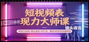 短视频表现力大师课：表现力训练+镜头语言+IP打造，解锁3秒抓住流量密码-庄子聊项目