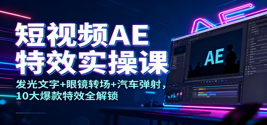 短视频AE特效实操课：发光文字+眼镜转场+汽车弹射，10大爆款特效全解锁-庄子聊项目
