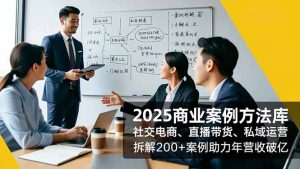 2025商业案例方法库，社交电商、直播带货、私域运营，拆解200+案例助力年营收破亿-庄子聊项目