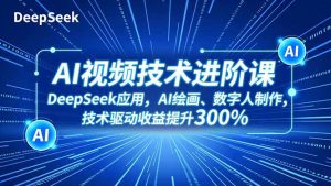 AI视频技术进阶课，DeepSeek应用、AI绘画、数字人制作，技术驱动收益提升300%-庄子聊项目
