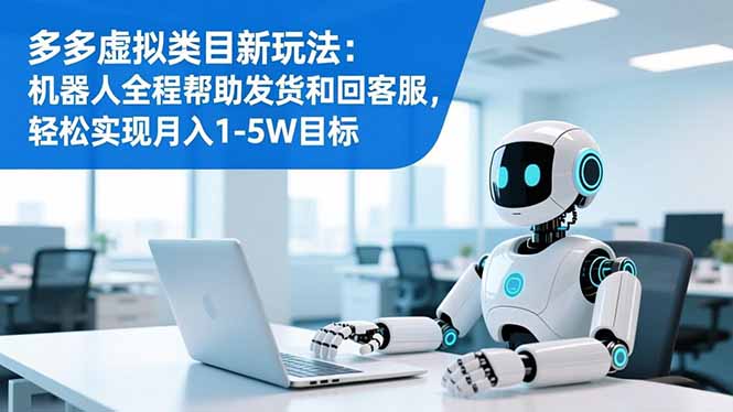 多多虚拟类目新玩法：机器人全程帮助发货和回客服，轻松实现月入1-5W目标-庄子聊项目