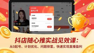 抖店随心推实战见效课：从0起号、计划优化、问题排雷，快速实现直播盈利-庄子聊项目