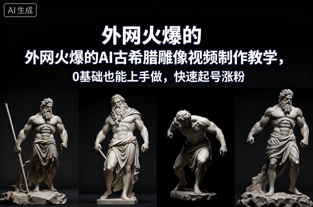 外网火爆的AI古希腊雕像视频制作教学，0基础也能上手做，快速起号涨粉-庄子聊项目