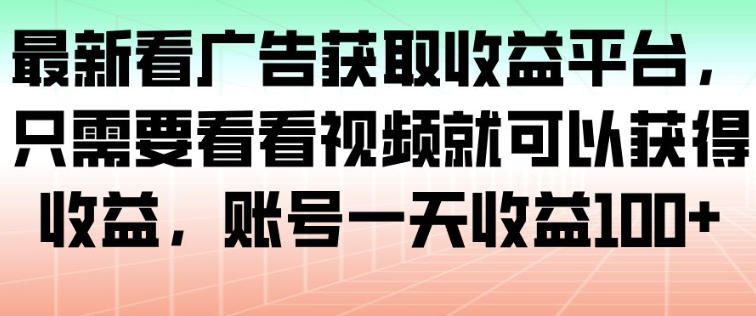 最新看广告获取收益平台，只需要看看视频就可以获得收益，账号一天收益100+-庄子聊项目