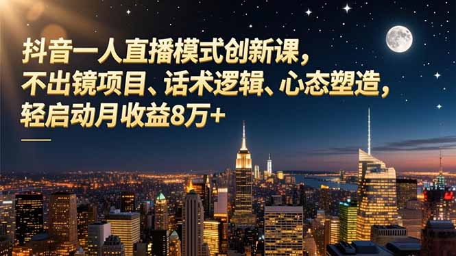 抖音一人直播模式创新课，不出镜项目、话术逻辑、心态塑造，轻启动月收益8万+-庄子聊项目