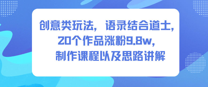 创意类玩法，语录结合道士，20个作品涨粉9.8w，制作课程以及思路讲解-庄子聊项目