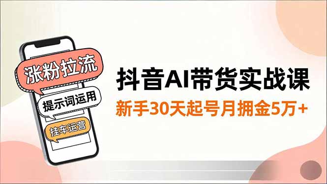 抖音AI带货实战课，涨粉拉流、提示词运用、挂车运营，新手30天起号月佣金5万+-庄子聊项目