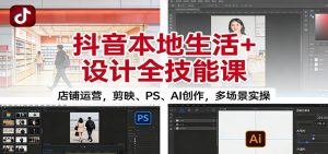 抖音本地生活+设计全技能课：店铺运营，剪映、PS、AI创作，多场景实操-庄子聊项目