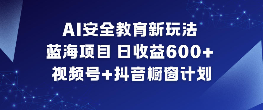 AI安全教育新玩法，蓝海项目，日收益6张+，视频号+抖音橱窗计划-庄子聊项目
