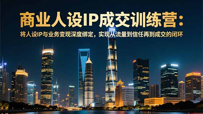 商业人设IP成交训练营-12月：将人设IP与业务变现深度绑定，从流量到信任再到成交闭环-庄子聊项目