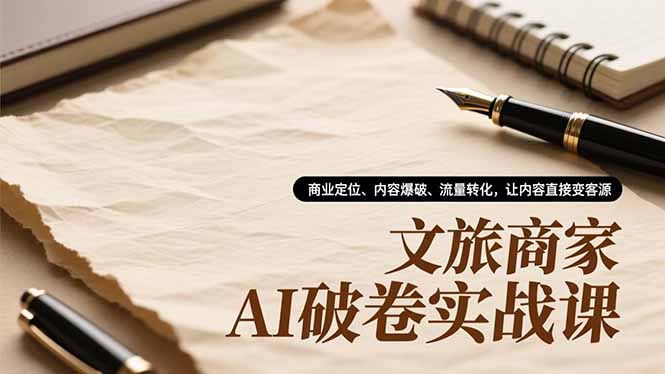 文旅商家AI破卷实战课，商业定位、内容爆破、流量转化，让内容直接变客源-庄子聊项目