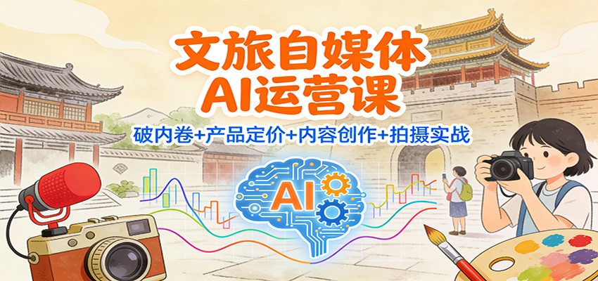 文旅自媒体AI运营课：破内卷+产品定价+内容创作+拍摄实战-庄子聊项目