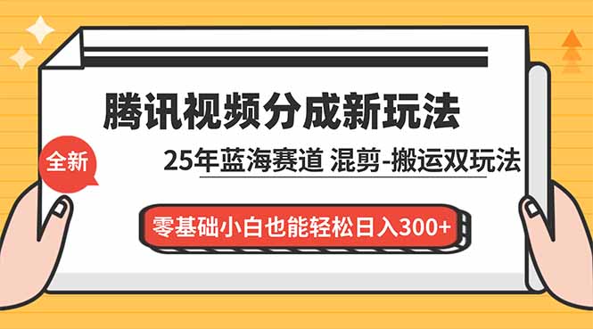 腾讯视频分成计划最新教程：25年蓝海赛道，混剪、搬运双玩法，零基础小白也能轻松日入300+-庄子聊项目