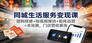 同城生活服务变现课：团购搭建+短视频爆流+矩阵运营+本地推，门店营收暴涨-庄子聊项目