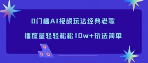 0门槛AI视频玩法经典老歌，播放量轻轻松松10w+玩法简单-庄子聊项目