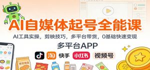 AI自媒体起号全能课：AI工具实操，剪映技巧，多平台带货，0基础快速变现-庄子聊项目