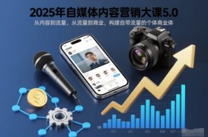 2025年自媒体内容营销大课5.0，从内容到流量，从流量到商业，构建自带流量的个体商业体-庄子聊项目