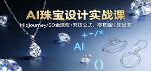 AI珠宝设计实战课：Midjourney/SD全流程+咒语公式，零基础快速出图-庄子聊项目