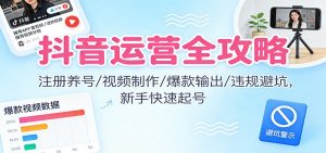 抖音运营全攻略：注册养号/视频制作/爆款输出/违规避坑，新手快速起号-庄子聊项目