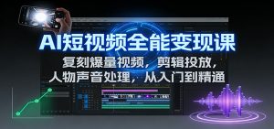AI短视频全能变现课：复刻爆量视频，剪辑投放，人物声音处理，从入门到精通-庄子聊项目